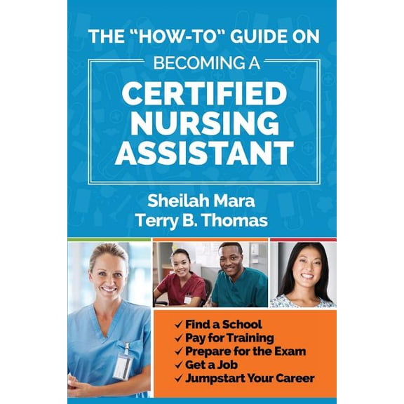 The "How-to" Guide on Becoming a Certified Nursing Assistant: Find a School, Pay for Training, Prepare for the, (Paperback)