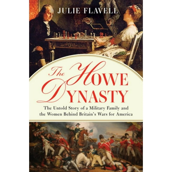 The Howe Dynasty: The Untold Story of a Military Family and the Women Behind Britain's Wars for America, (Hardcover)