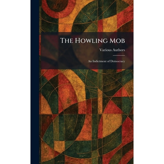 The Howling Mob: An Indictment of Democracy, (Hardcover)