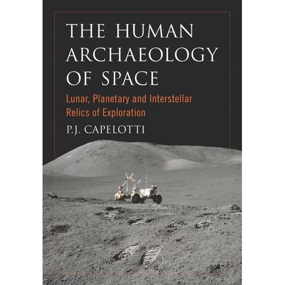 The Human Archaeology of Space: Lunar, Planetary and Interstellar Relics of Exploration, (Paperback)