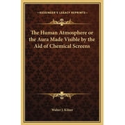 The Human Atmosphere or the Aura Made Visible by the Aid of Chemical Screens Hardcover