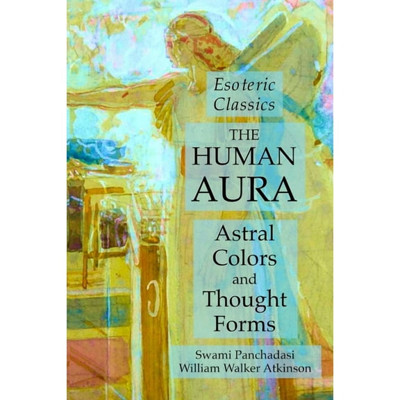 The Human Aura: Astral Colors and Thought Forms: Esoteric Classics, (Paperback)
