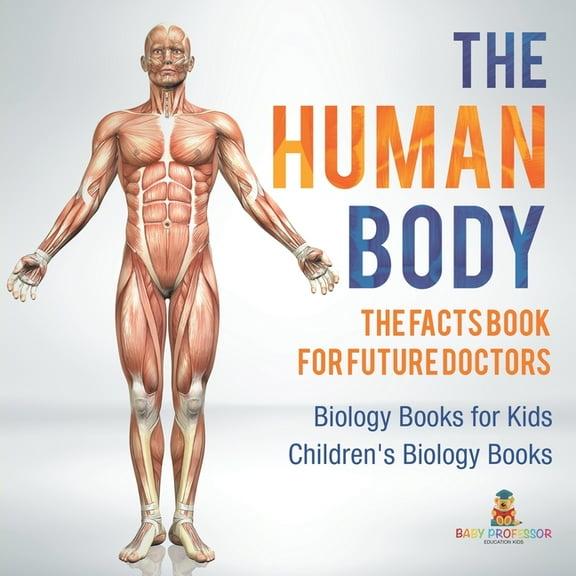The Human Body: The Facts Book for Future Doctors - Biology Books for Kids Children's Biology Books, (Paperback)