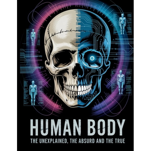 The Human Body: The Unexplained, The Absurd, and The True, (Paperback)