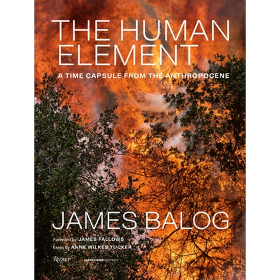 Pre-Owned The Human Element: A Time Capsule from the Anthropocene ( Hardcover 9780847870882) by James Balog, Anne Wilkes Tucker, Fallows