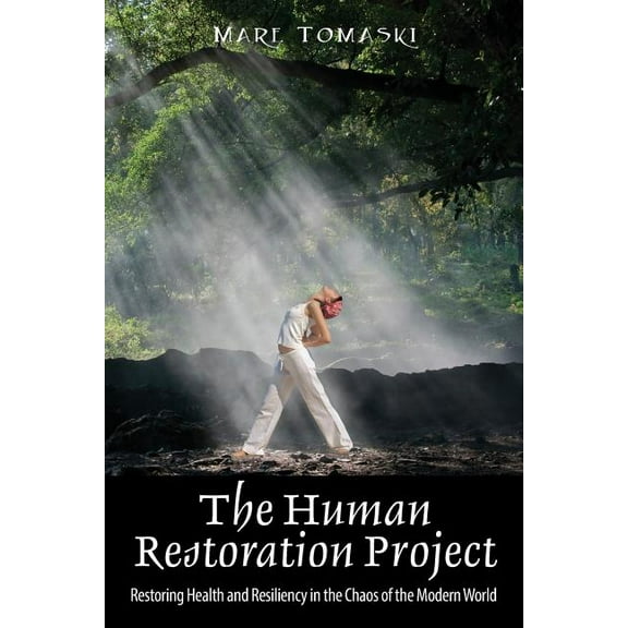The Human Restoration Project: Restoring Health and Resiliency in the Chaos of the Modern World