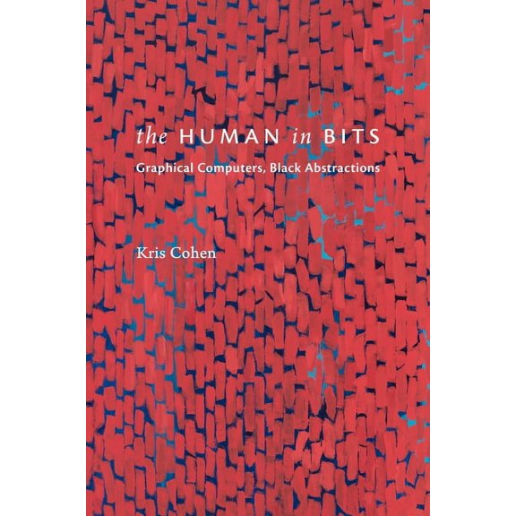 The Human in Bits: Graphical Computers, Black Abstractions, (Hardcover)