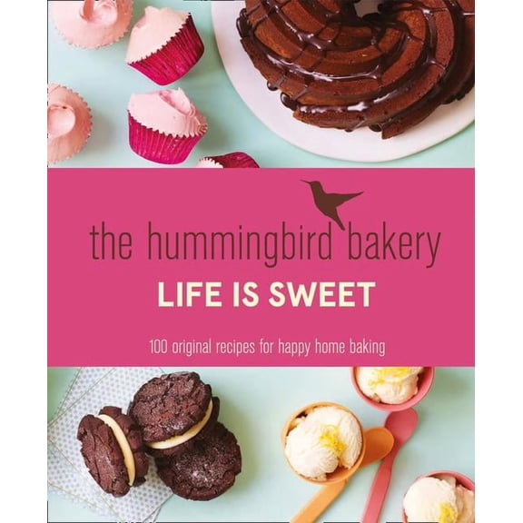 The Hummingbird Bakery Life Is Sweet: 100 Original Recipes For Happy Home Baking