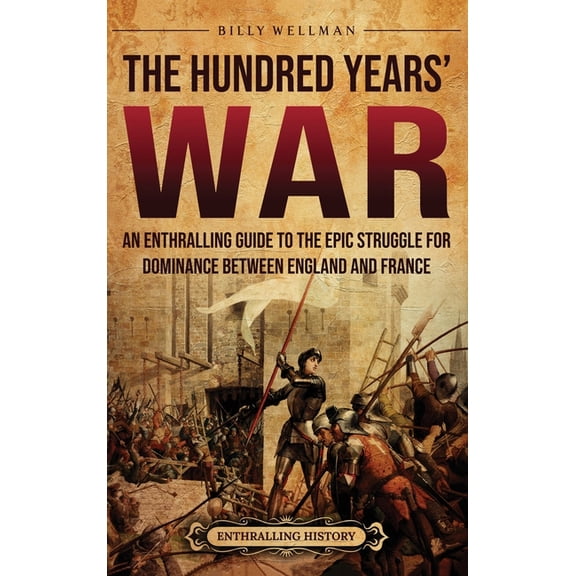 The Hundred Years' War: An Enthralling Guide to the Epic Struggle for Dominance Between England and France, (Hardcover)