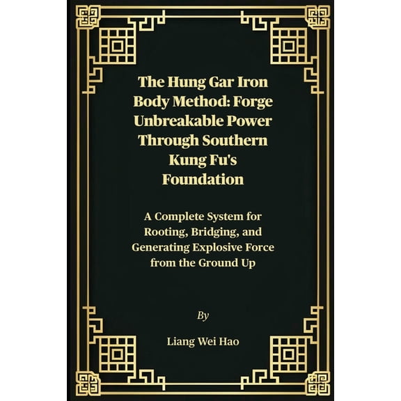 The Hung Gar Iron Body Method: Forge Unbreakable Power Through Southern Kung Fu's Foundation: A Complete System for Root, (Paperback)