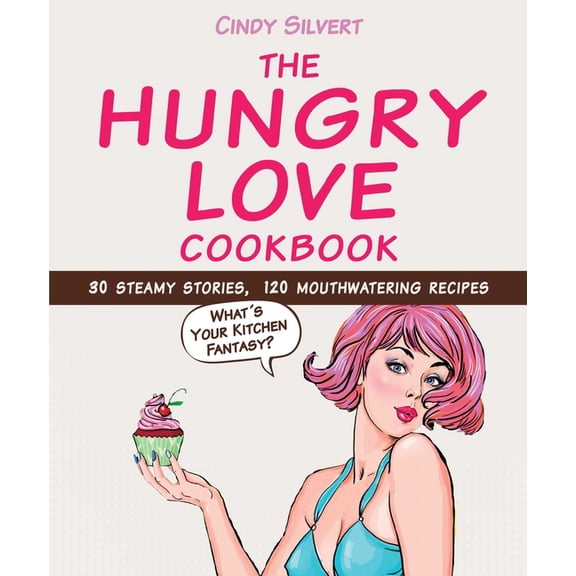 The Hungry Love Cookbook : 30 Steamy Stories, 120 Mouthwatering Recipes (Hardcover)