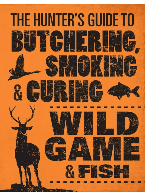 The Hunter&apos;s Guide to Butchering, Smoking, and Curing Wild Game &amp; Fish, (Paperback)