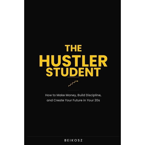 The Hustler Student: How to Make Money, Build Discipline, and Create Your Future in Your 20s, (Paperback)