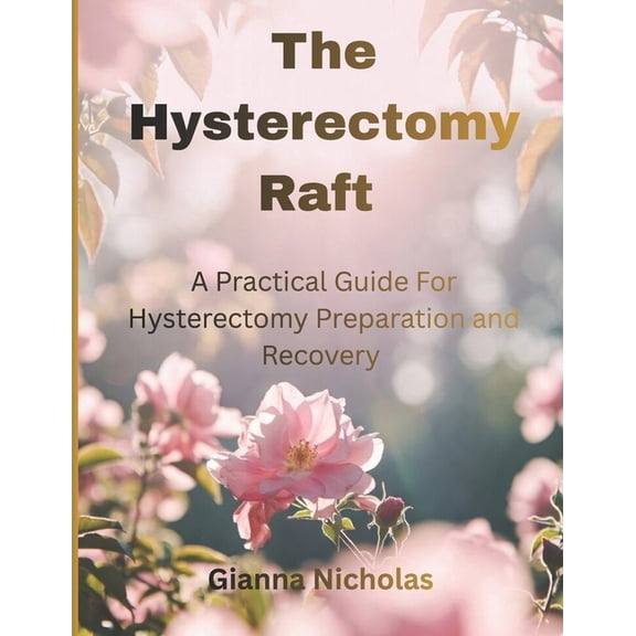 The Hysterectomy Raft: A Practical Guide for Hysterectomy Preparation and Recovery, (Paperback)