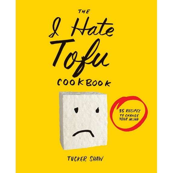 The I Hate Tofu Cookbook : 35 Recipes to Change Your Mind (Hardcover)
