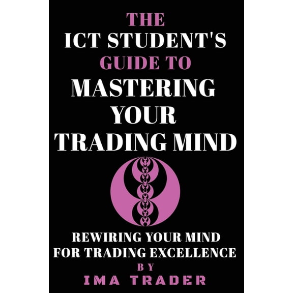 ICT Student's Guides to Learning the Inn The ICT Student's Guide To Mastering Your Trading Mind: Rewiring Your Mind for Trading Excellence, (Paperback)