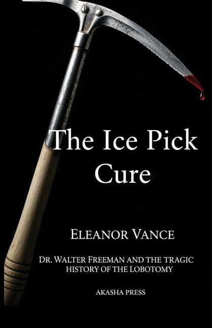 The Ice Pick Cure: Dr. Walter Freeman and the Tragic History of the Lobotomy, (Paperback)