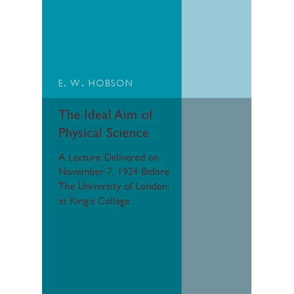 The Ideal Aim of Physical Science: A Lecture Delivered on November 7, 1924 Before the University of London, at King's Co, (Paperback)