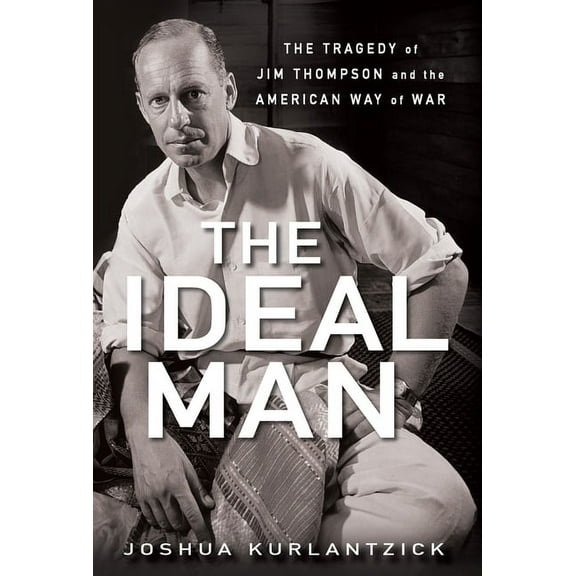 The Ideal Man: The Tragedy of Jim Thompson and the American Way of War