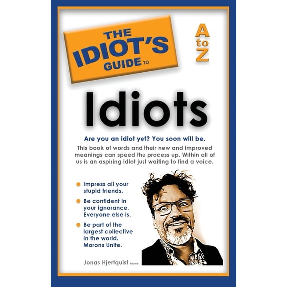 The Idiot's Guide to Idiots: Are you an idiot yet? You soon will be. A to Z, (Paperback)