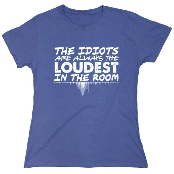 The Idiots Are Always The Loudest Sarcastic Humor Novelty Funny Women's Casual Tees