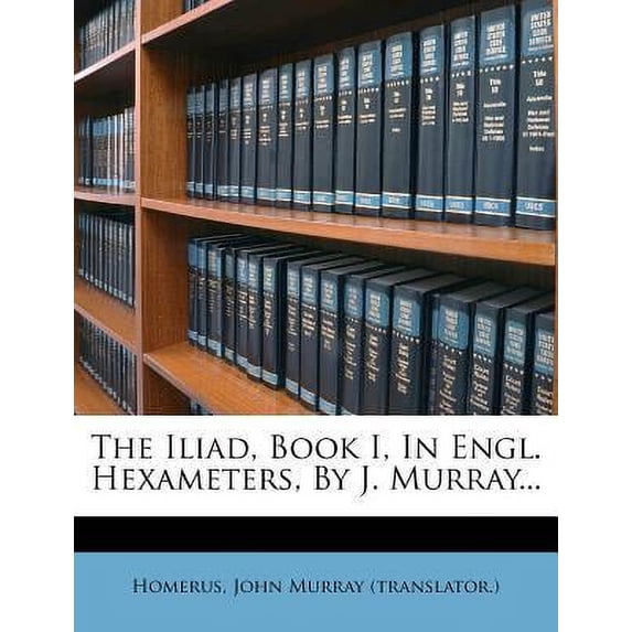 The Iliad, Book I, In Engl. Hexameters, By J. Murray (Paperback)