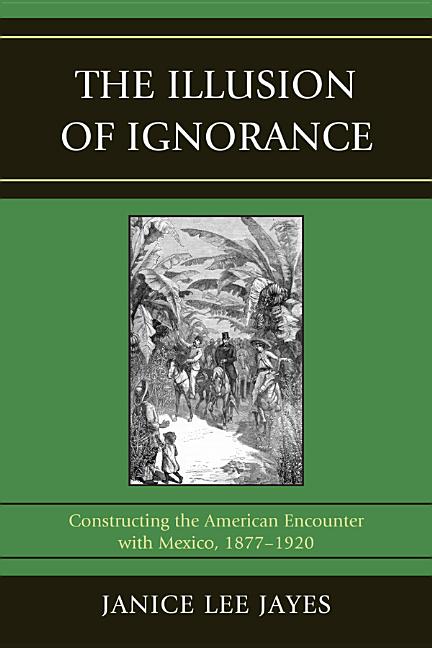 The Illusion of Ignorance : Constructing the American Encounter with Mexico, 1877-1920 (Paperback) - image 1 of 1