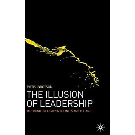 Pre-Owned The Illusion of Leadership: Directing Creativity in Business and the Arts (Hardcover) 0230201997 9780230201996