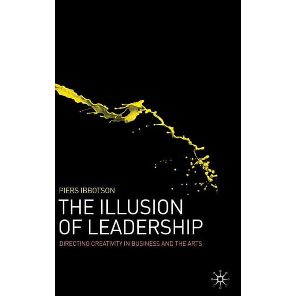 The Illusion of Leadership: Directing Creativity in Business and the Arts, (Hardcover)