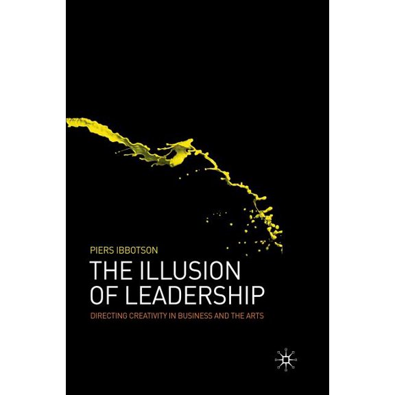 The Illusion of Leadership: Directing Creativity in Business and the Arts, (Paperback)