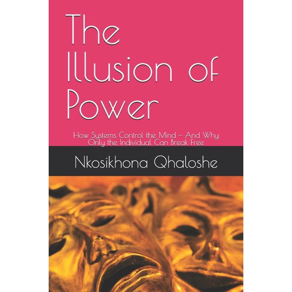 The Illusion of Power: How Systems Control the Mind - And Why Only the Individual Can Break Free, (Paperback)
