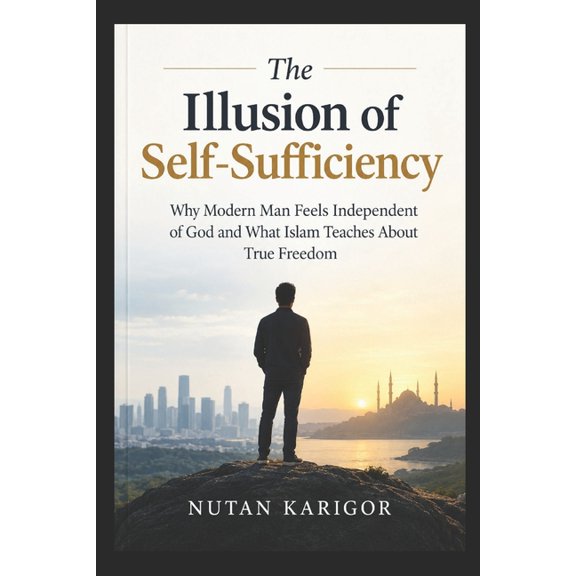 The Atheism The Illusion of Self-Sufficiency: Why Modern Man Feels Independent of God and What Islam Teaches About True Freedom, Book 1, (Paperback)
