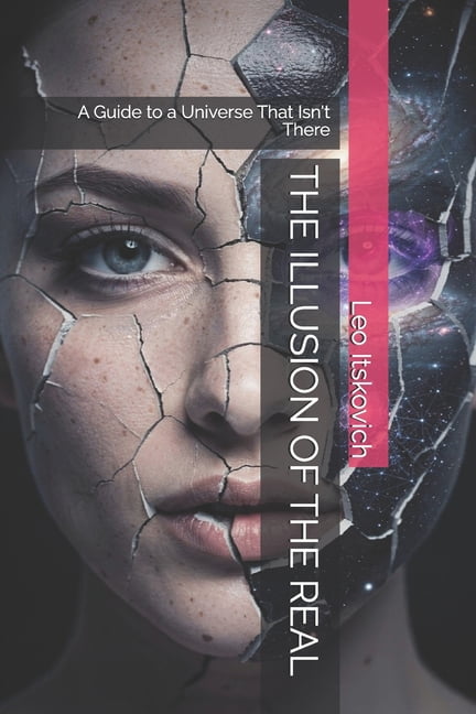 The Illusion of the Real: A Guide to a Universe That Isn't There, (Paperback)