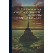 The Illusions of Christian Science, Its Philosophy Rationally Examined Paperback