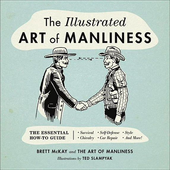The Illustrated Art of Manliness: The Essential How-To Guide: Survival, Chivalry, Self-Defense, Style, Car Repair, and M, (Hardcover)