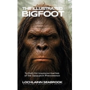 The Illustrated Bigfoot The World's First Comprehensive Visual Study of the Sasquatch Phenomenon, Hardcover