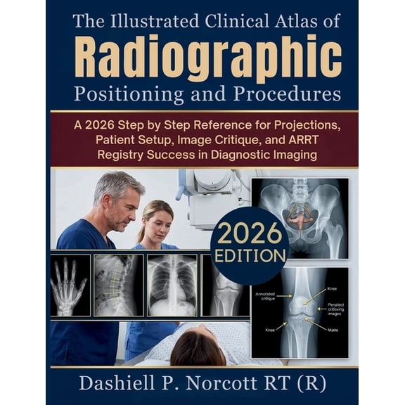 The Illustrated Clinical Atlas of Radiographic Positioning and Procedures: A 2026 Step by Step Reference for Projections, (Paperback)