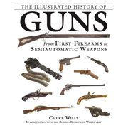 CHUCK WILLS; THE BERMAN MUSEUM OF WORLD HISTORY; ROBERT A SADOWSKI The Illustrated History of Guns : From First Firearms to Semiautomatic Weapons (Paperback)