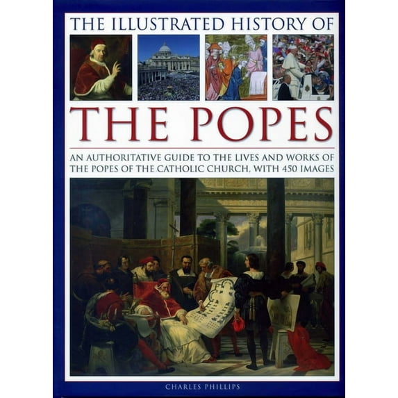 The Illustrated History of the Popes: An Authoritative Guide to the Lives and Works of the Popes of the Catholic Church,, (Hardcover)