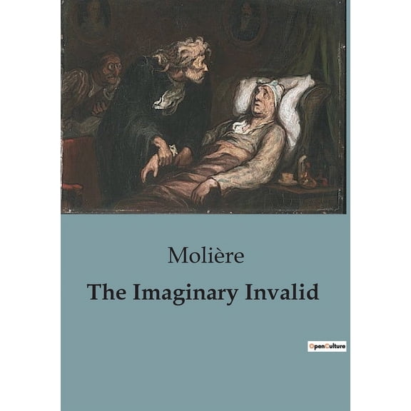 The Imaginary Invalid: A Comedic Critique of Hypochondria and Medical Professions in 17th Century France., (Paperback)