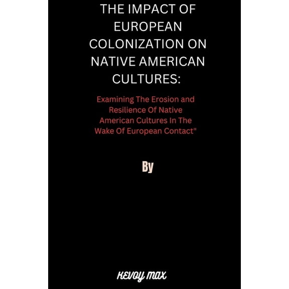 The Impact of European Colonization on Native American Cultures: Examining the Erosion and Resilience of Native American, (Paperback)