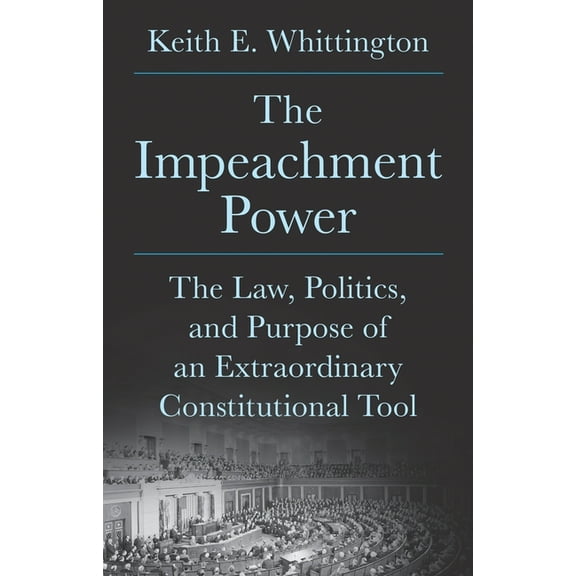 The Impeachment Power: The Law, Politics, and Purpose of an Extraordinary Constitutional Tool, (Hardcover)