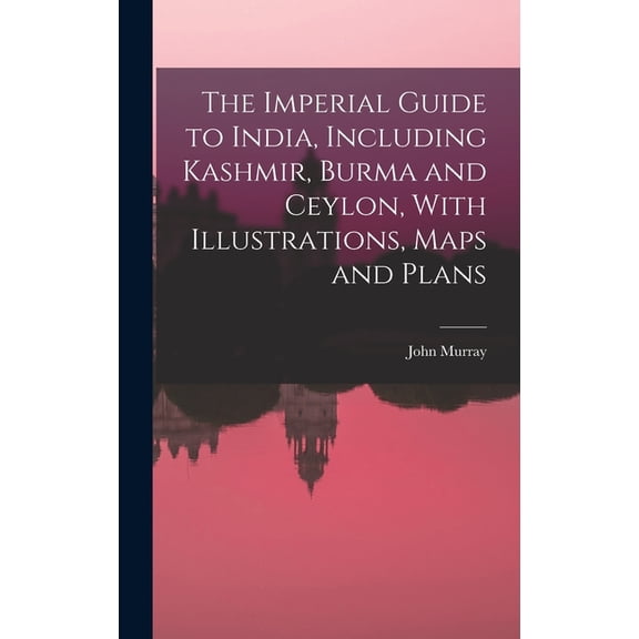 The Imperial Guide to India, Including Kashmir, Burma and Ceylon, With Illustrations, Maps and Plans (Hardcover)