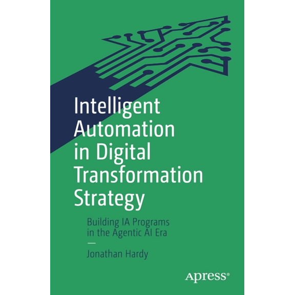 Intelligent Automation in Digital Transformation Strategy: Building Ia Programs in the Agentic AI Era, (Paperback)