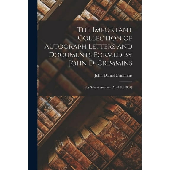 The Important Collection of Autograph Letters and Documents Formed by John D. Crimmins, (Paperback)