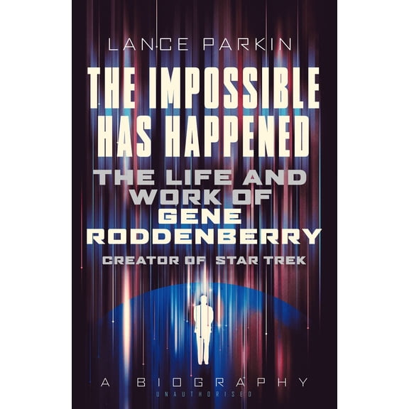 The Impossible Has Happened: The Life and Work of Gene Roddenberry, Creator of Star Trek