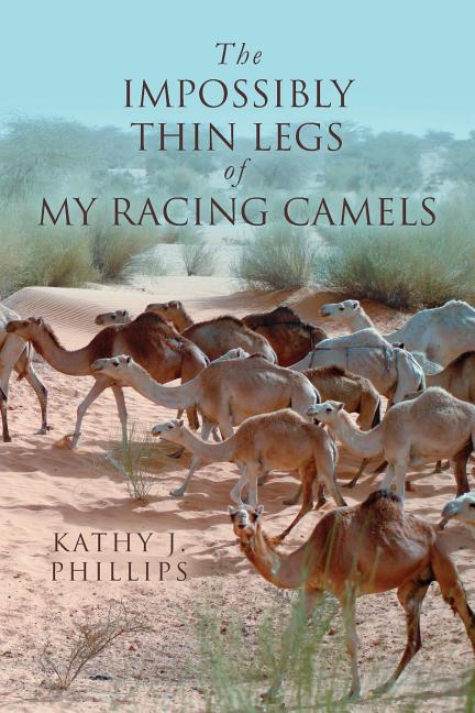 The Impossibly Thin Legs of My Racing Camels Paperback 154476961X 9781544769615 Kathy J. Phillips