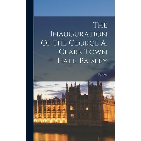 The Inauguration Of The George A. Clark Town Hall, Paisley, (Hardcover)