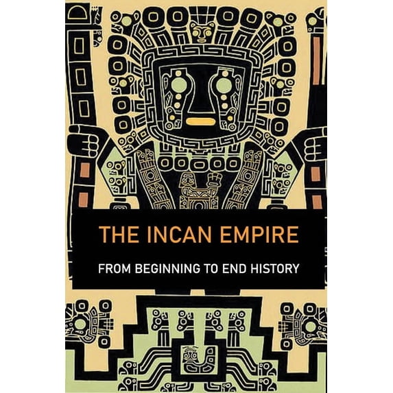 The Incan Empire : From Beginning To End History: Capital Of Inca Empire (Paperback)