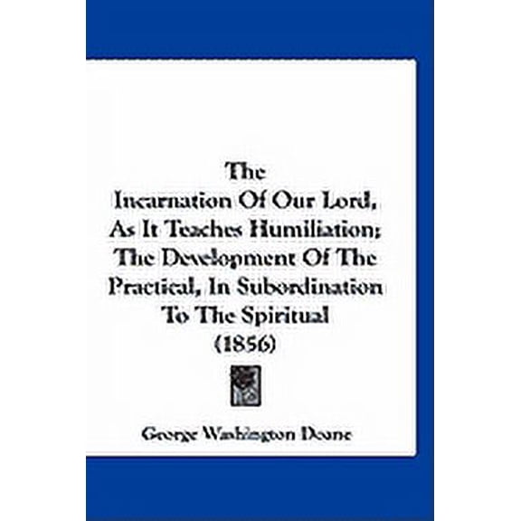 The Incarnation Of Our Lord, As It Teaches Humiliation; The Development Of The Practical, In Subordination To The Spiritual (1856) (Paperback)
